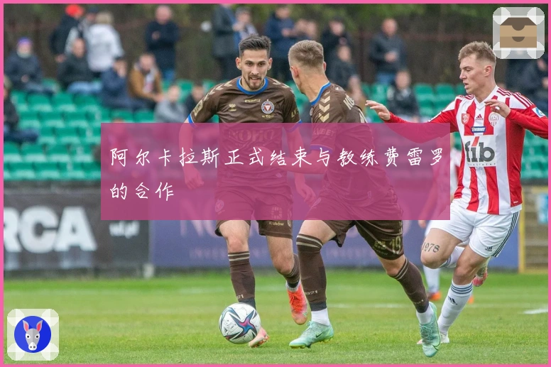 阿尔卡拉斯正式结束与教练费雷罗的合作