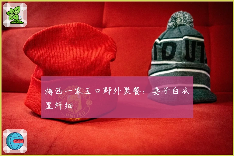 梅西一家五口野外聚餐，妻子白衣显纤细