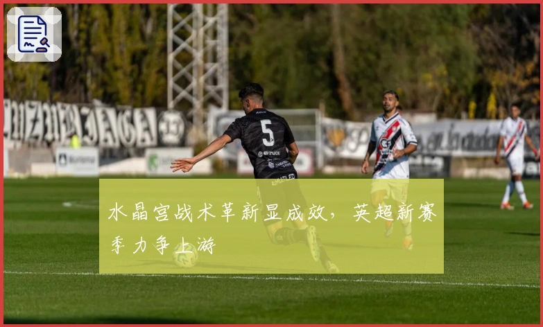 水晶宫战术革新显成效，英超新赛季力争上游
