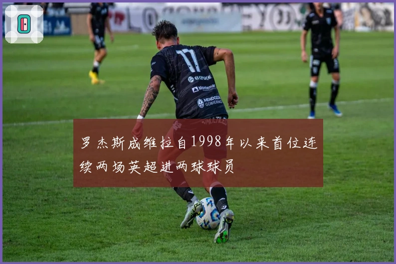 罗杰斯成维拉自1998年以来首位连续两场英超进两球球员