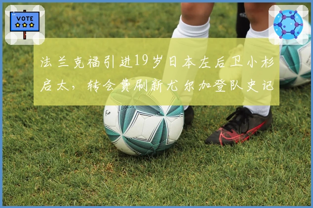 法兰克福引进19岁日本左后卫小杉启太，转会费刷新尤尔加登队史记录