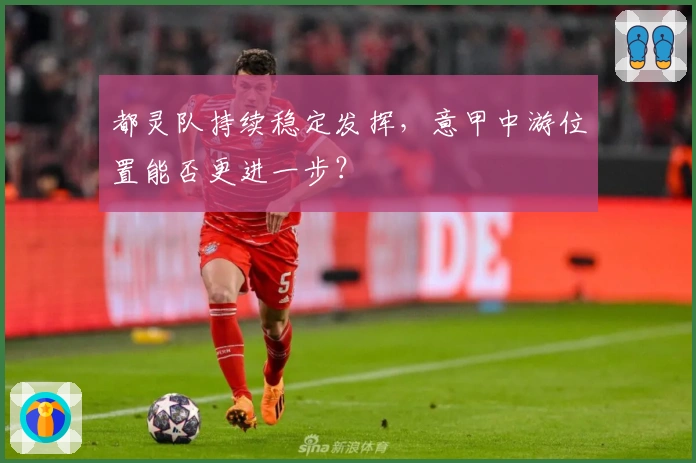 都灵队持续稳定发挥，意甲中游位置能否更进一步？