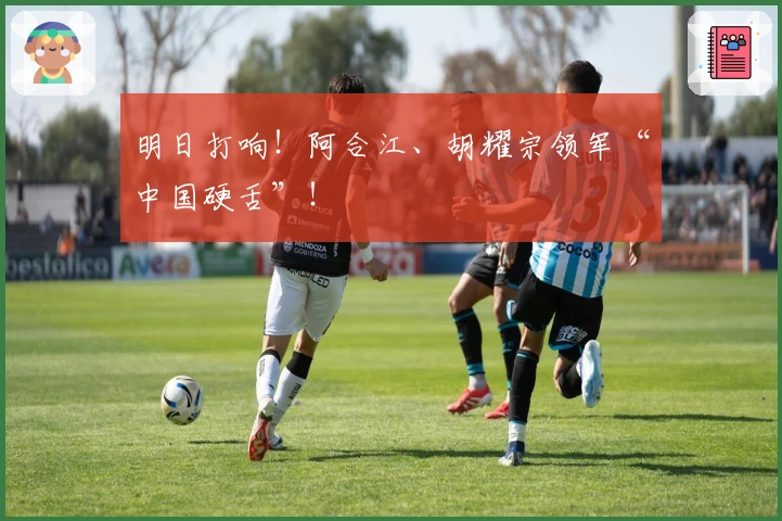 明日打响！阿合江、胡耀宗领军“中国硬舌”！