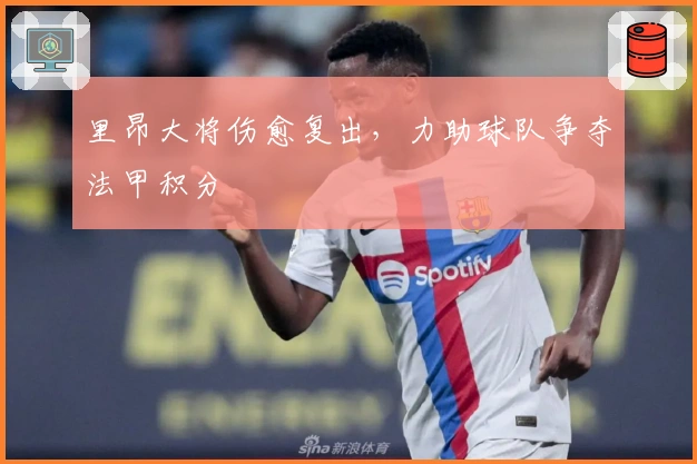 里昂大将伤愈复出，力助球队争夺法甲积分