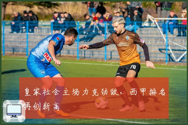 皇家社会主场力克劲敌，西甲排名再创新高