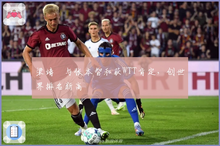 梁靖崑与张本智和获WTT肯定，创世界排名新高